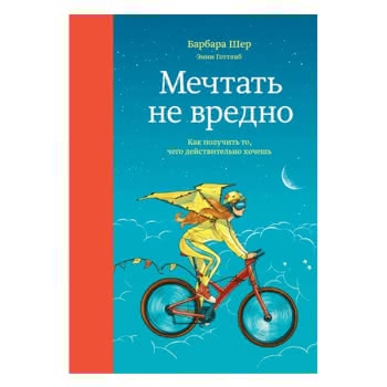 Мечтать не вредно. Как получить то, чего действительно хочешь Мечтать не вредно. Как получить то, чего действительно хочешь